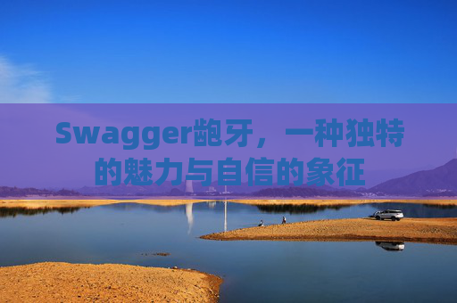 Swagger龅牙，一种独特的魅力与自信的象征